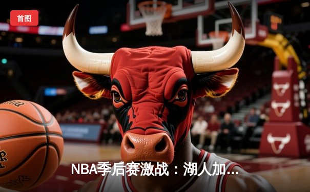 NBA季后赛激战：湖人加时险胜掘金，詹姆斯全能表现引领逆转