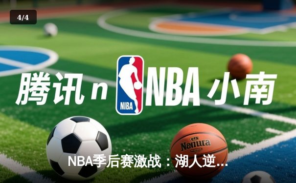 NBA季后赛激战：湖人逆转勇士晋级西决，詹姆斯献关键三双 - 4