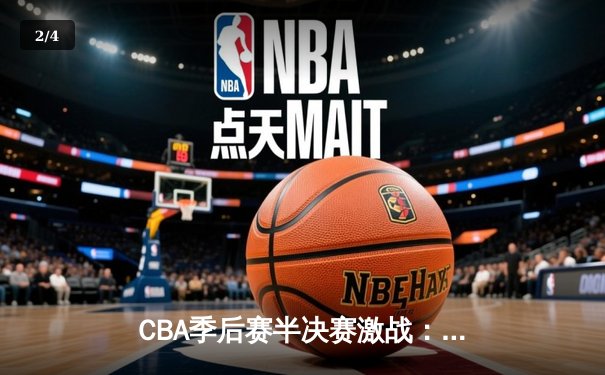 CBA季后赛半决赛激战：辽宁本钢主场力克广东华南虎，系列赛2-1领先 - 2