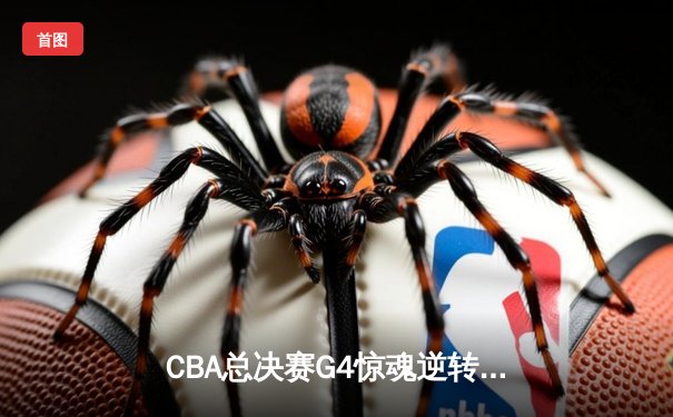 CBA总决赛G4惊魂逆转 辽宁本钢加时险胜浙江广厦夺赛点