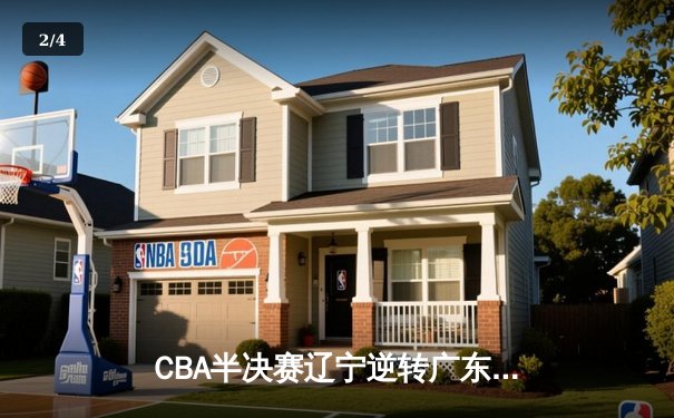 CBA半决赛辽宁逆转广东，赵继伟关键三分锁定胜局 - 2