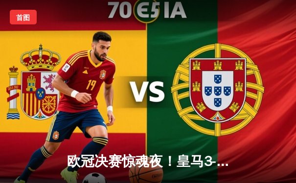 欧冠决赛惊魂夜！皇马3-1逆转多特蒙德，维尼修斯双响锁定第15冠