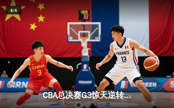 CBA总决赛G3惊天逆转！辽宁本钢加时险胜浙江广厦夺赛点 - 4