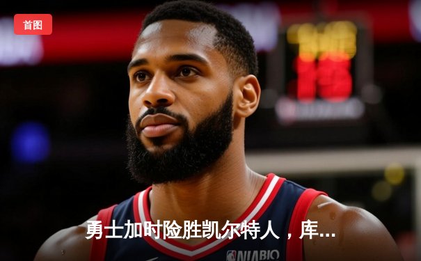 勇士加时险胜凯尔特人，库里40分率队完成20分大逆转