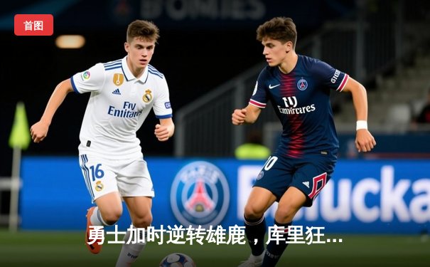 勇士加时逆转雄鹿，库里狂砍36分率队守住主场