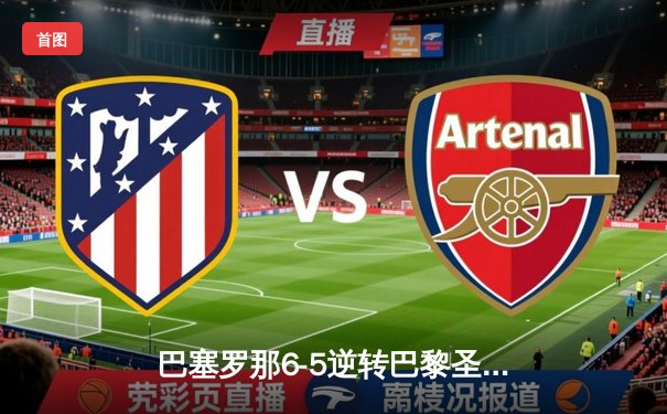 巴塞罗那6-5逆转巴黎圣日耳曼，莱万戴帽助队挺进欧冠四强